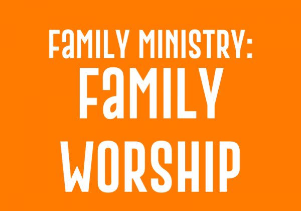 Family Ministry: Family Worship